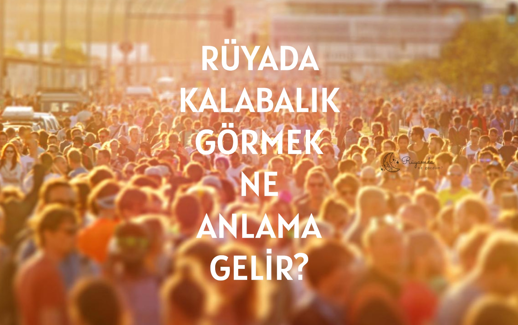 Rüyada Kalabalık Görmek Ne Anlama Gelir?