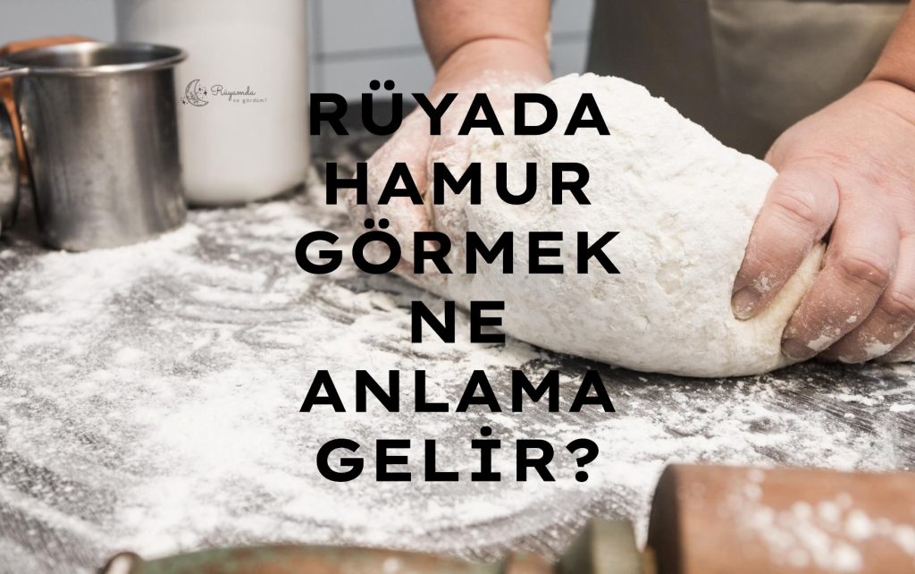 Rüyada Hamur Görmek Ne Anlama Gelir?