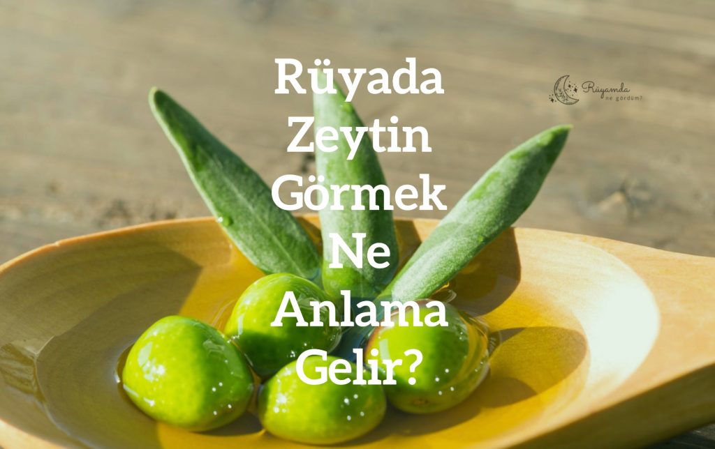Rüyada Zeytin Görmek Ne Anlama Gelir?
