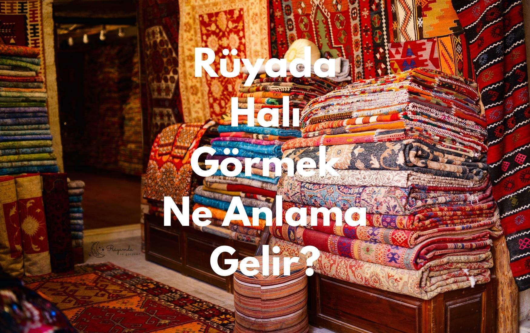 Rüyada Halı Görmek Ne Anlama Gelir?