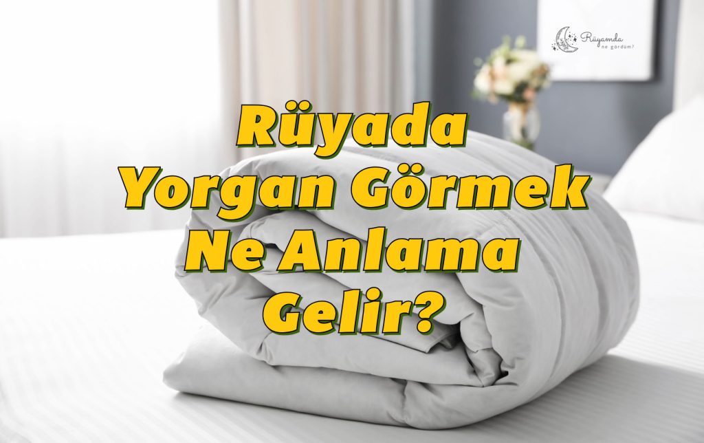 Rüyada Yorgan Görmek Ne Anlama Gelir?