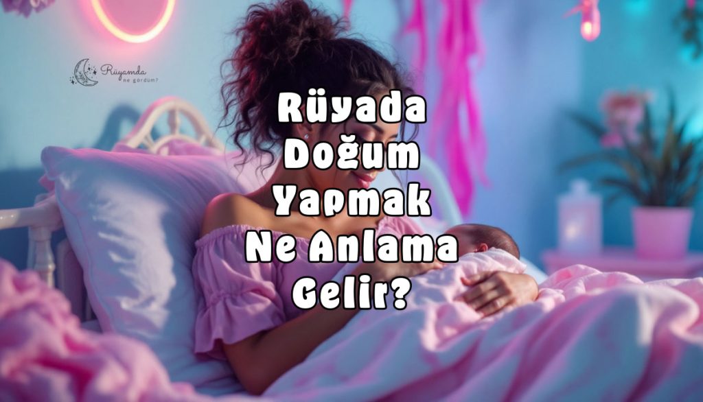 Rüyada Doğum Yapmak Ne Anlama Gelir?